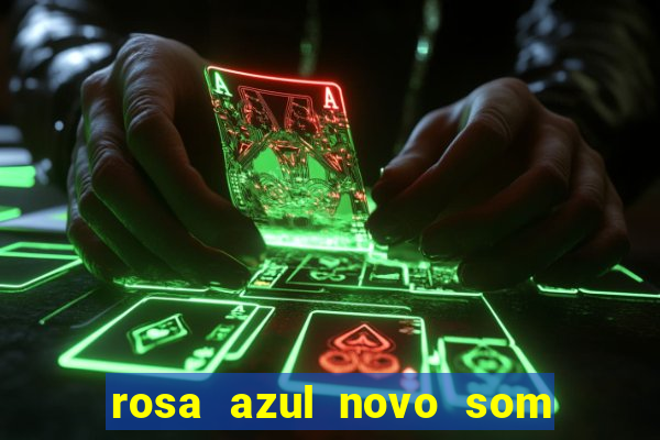 rosa azul novo som letra rosa azul novo som